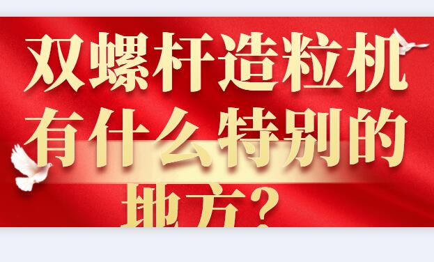 雙螺桿造粒機有什么特別的地方？